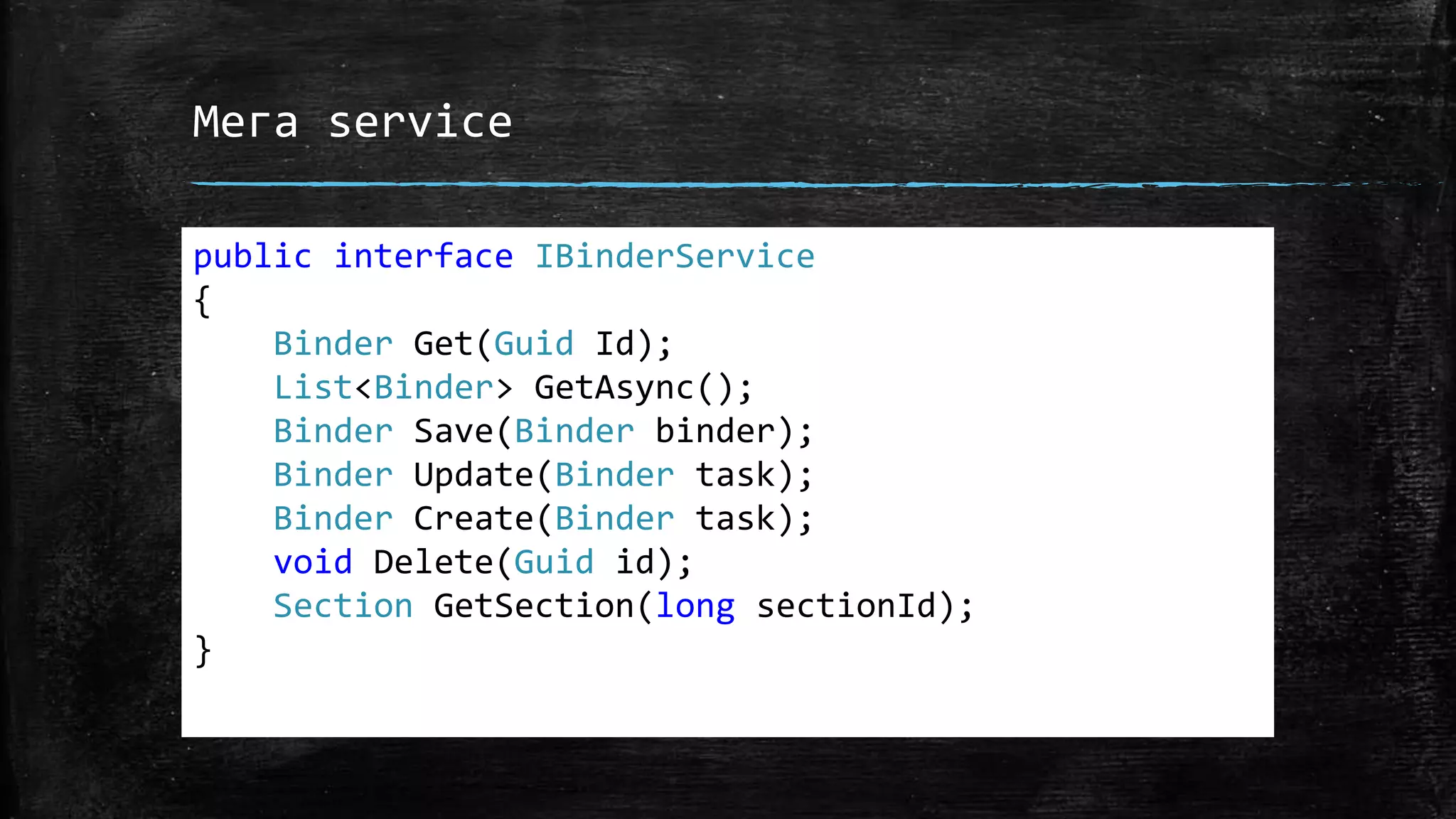 Мега service
public interface IBinderService
{
Binder Get(Guid Id);
List<Binder> GetAsync();
Binder Save(Binder binder);
Binder Update(Binder task);
Binder Create(Binder task);
void Delete(Guid id);
Section GetSection(long sectionId);
}
 