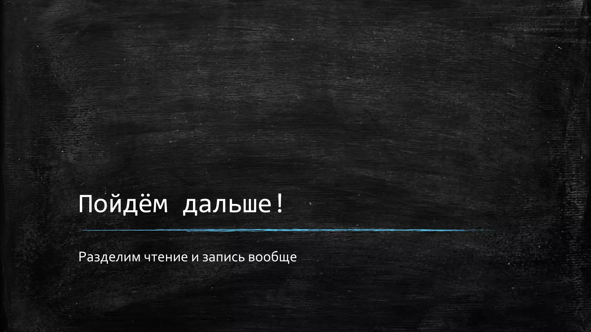 Пойдём дальше!
Разделим чтение и запись вообще
 