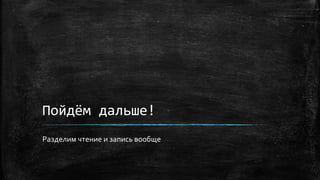 Пойдём дальше!
Разделим чтение и запись вообще
 
