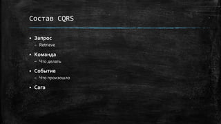 Состав CQRS
 Запрос
– Retrieve
 Команда
– Что делать
 Событие
– Что произошло
 Сага
 