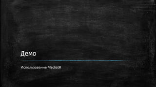 Демо
Использование MediatR
 