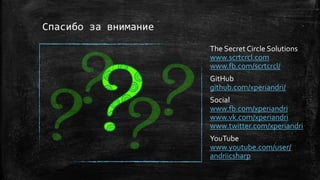 Спасибо за внимание
The Secret Circle Solutions
www.scrtcrcl.com
www.fb.com/scrtcrcl/
GitHub
github.com/xperiandri/
Social
www.fb.com/xperiandri
www.vk.com/xperiandri
www.twitter.com/xperiandri
YouTube
www.youtube.com/user/
andriicsharp
 
