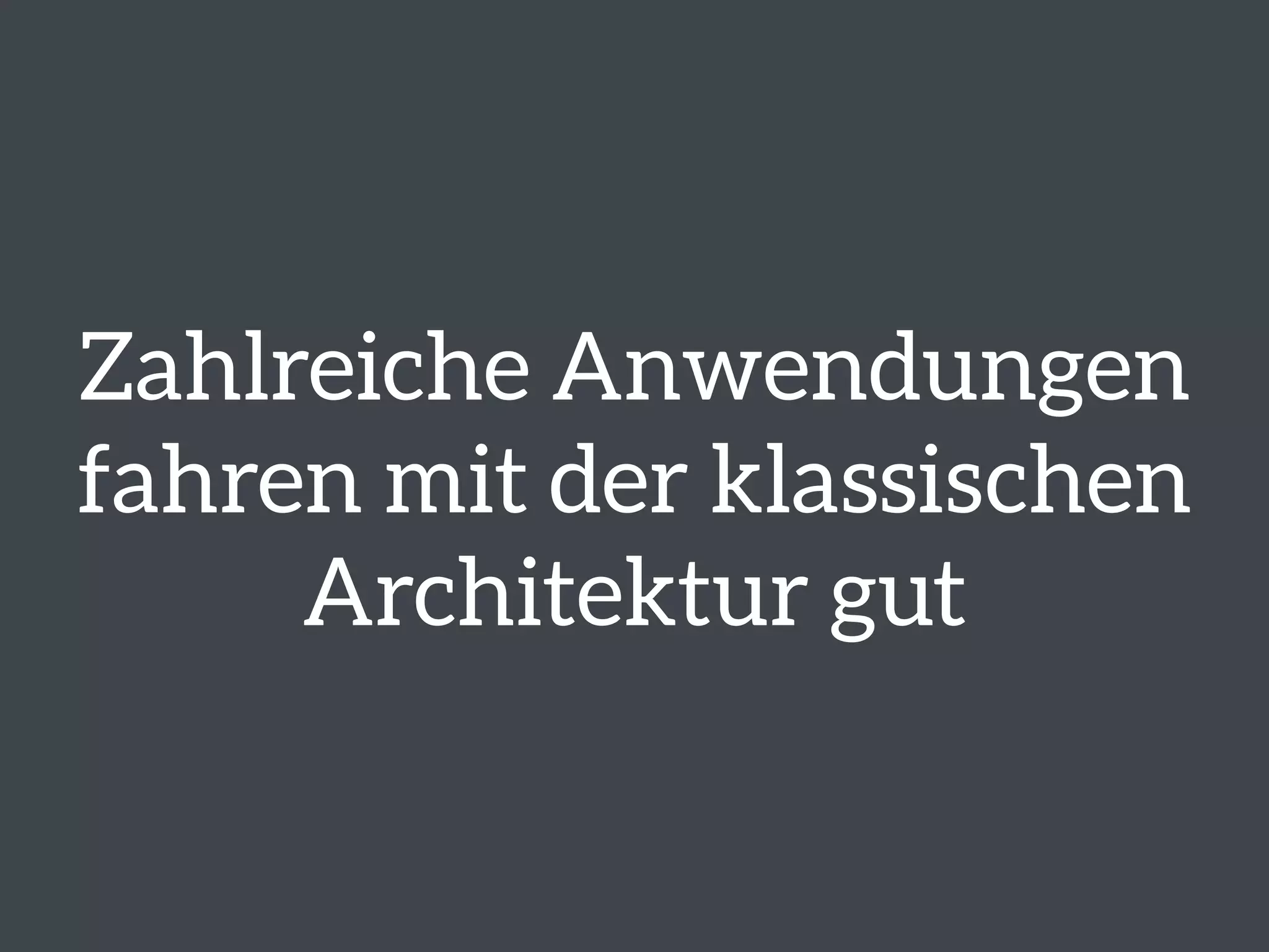 Zahlreiche Anwendungen 
fahren mit der klassischen 
Architektur gut 
 
