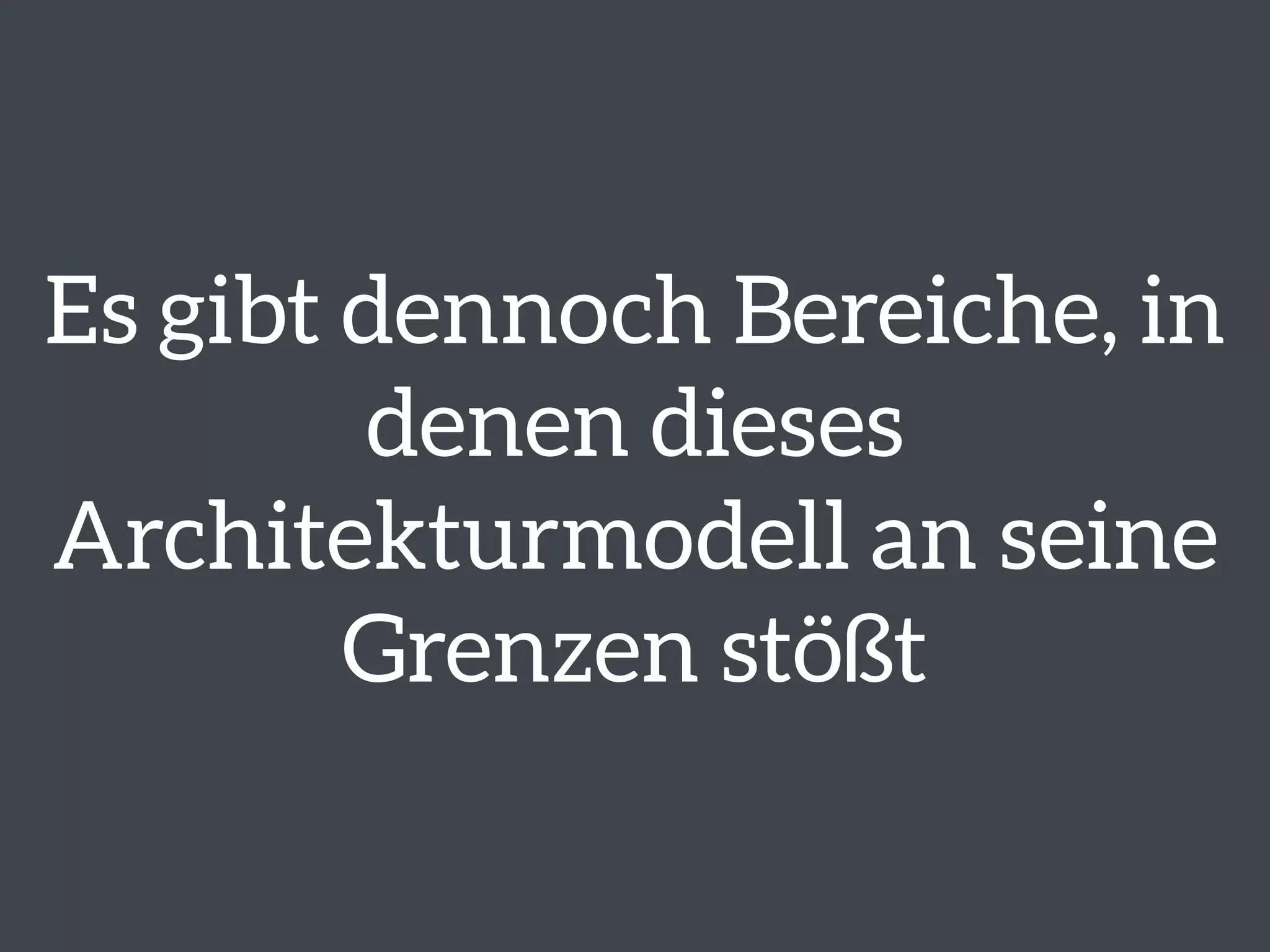 Es gibt dennoch Bereiche, in 
denen dieses 
Architekturmodell an seine 
Grenzen stößt 
 