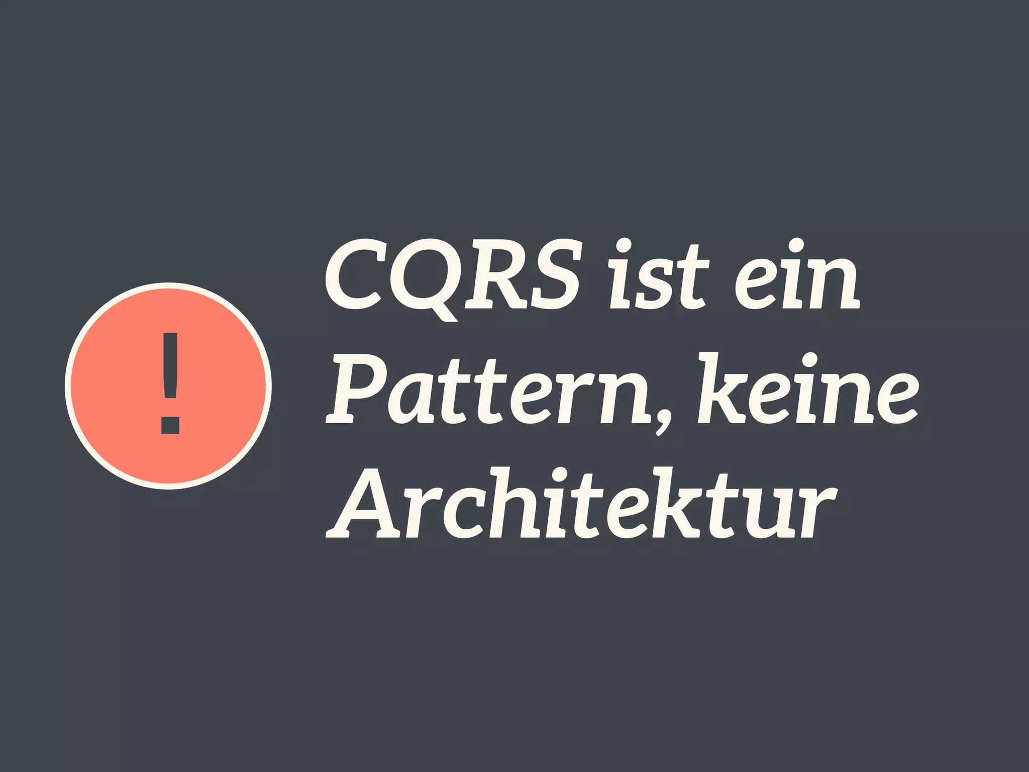 ! 
CQRS ist ein 
Pattern, keine 
Architektur 
 