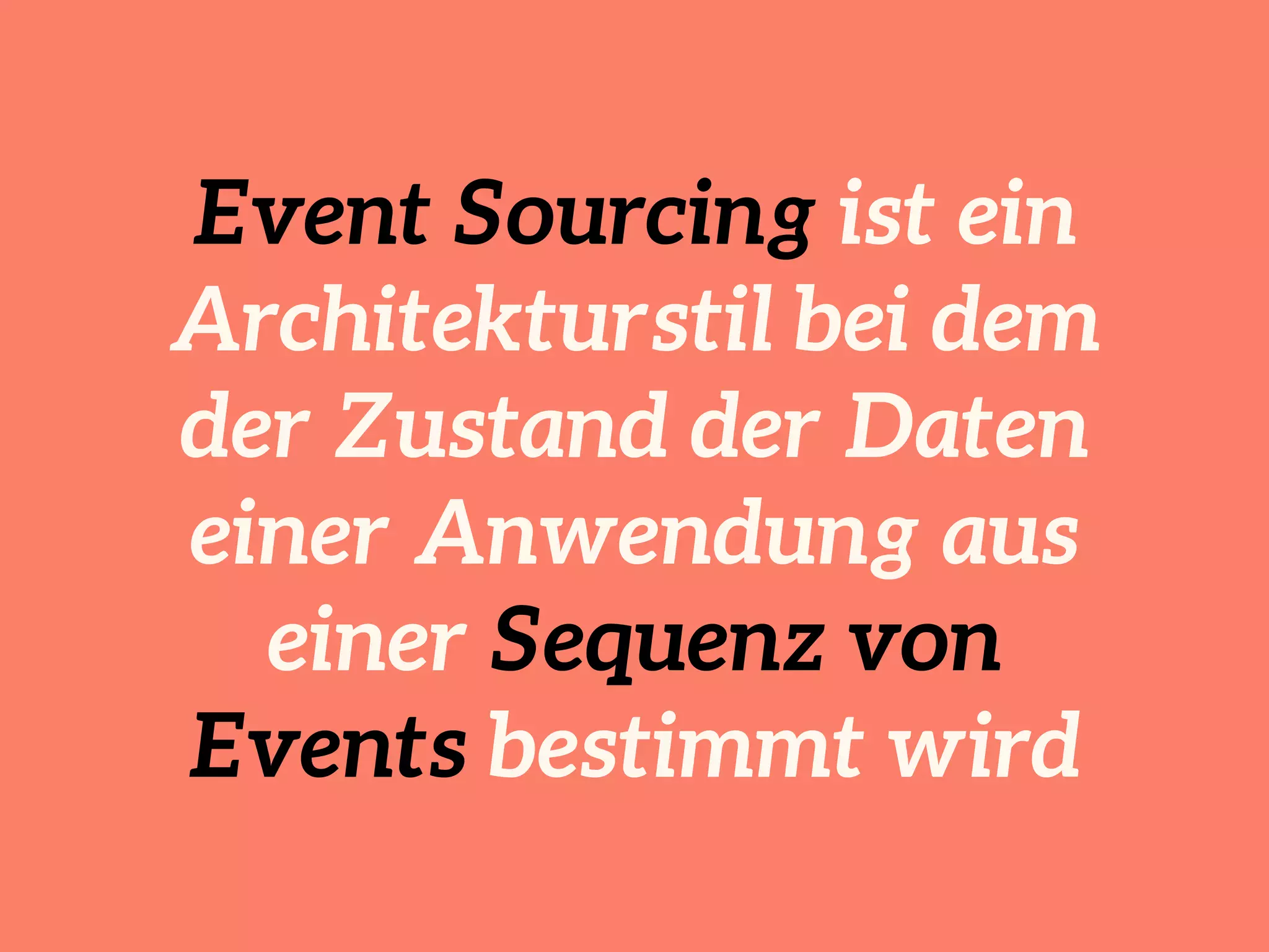 Event Sourcing ist ein 
Architekturstil bei dem 
der Zustand der Daten 
einer Anwendung aus 
einer Sequenz von 
Events bestimmt wird 
 
