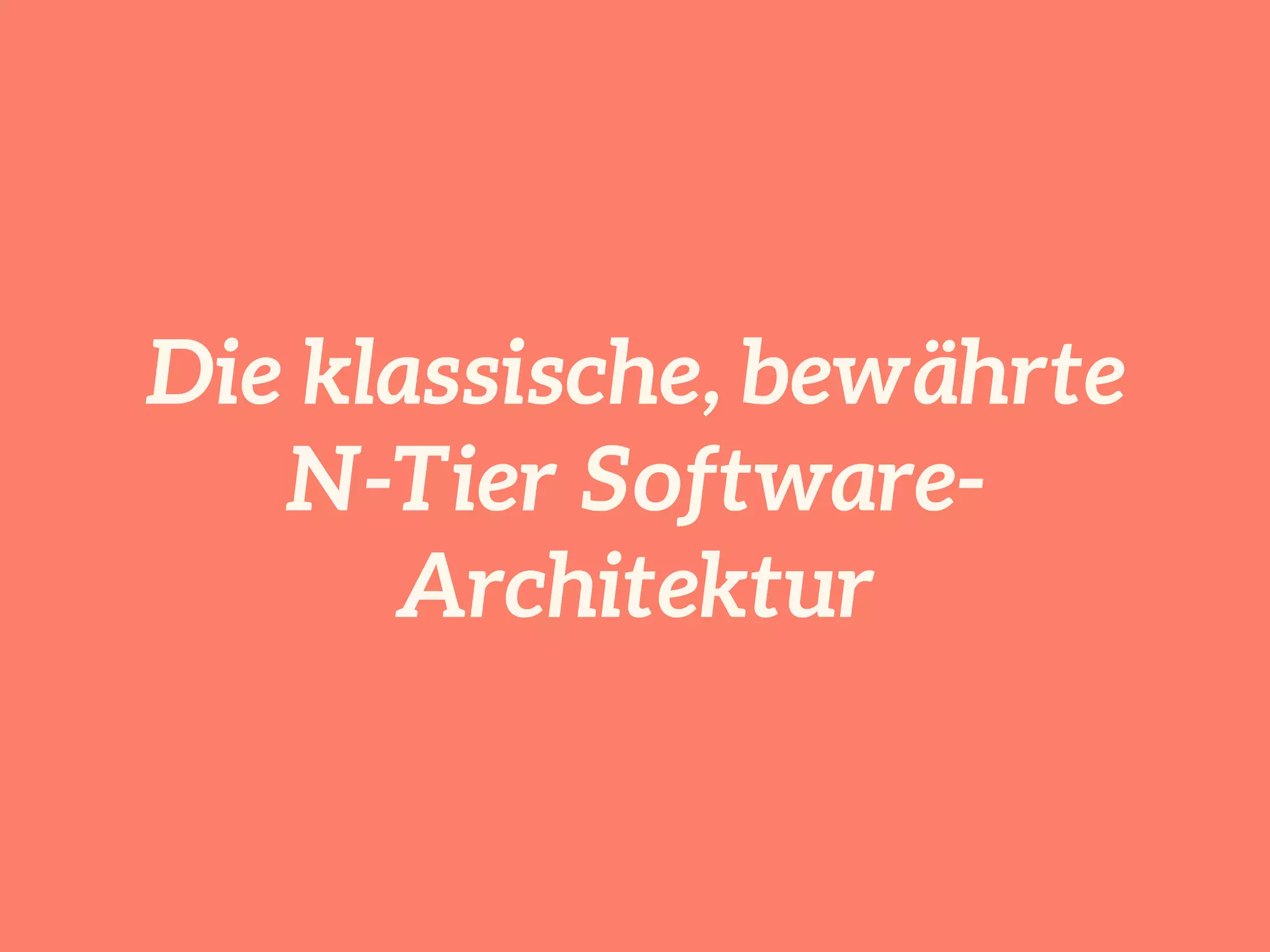 Die klassische, bewährte 
N-Tier Software- 
Architektur 
 