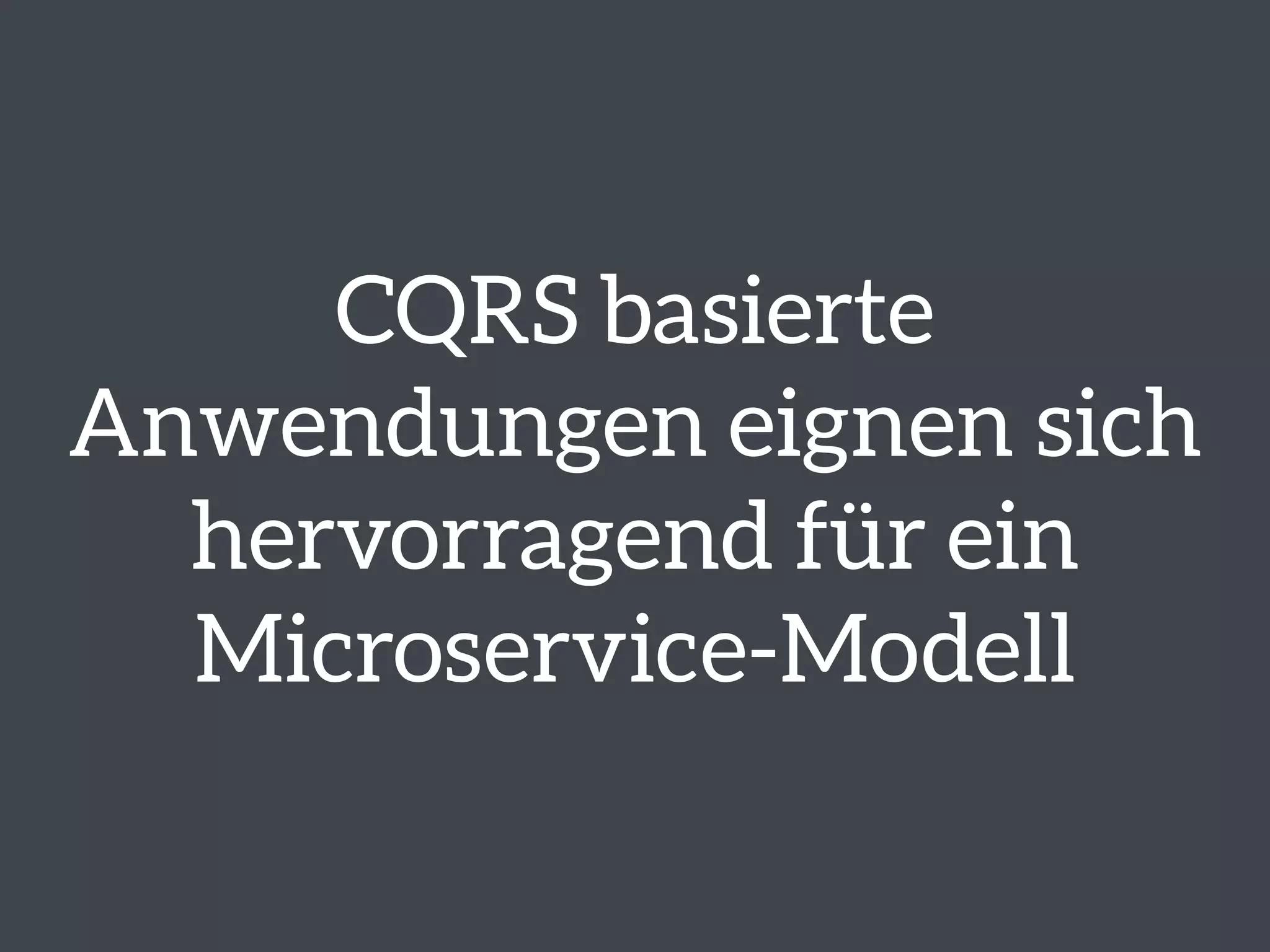 CQRS basierte 
Anwendungen eignen sich 
hervorragend für ein 
Microservice-Modell 
 