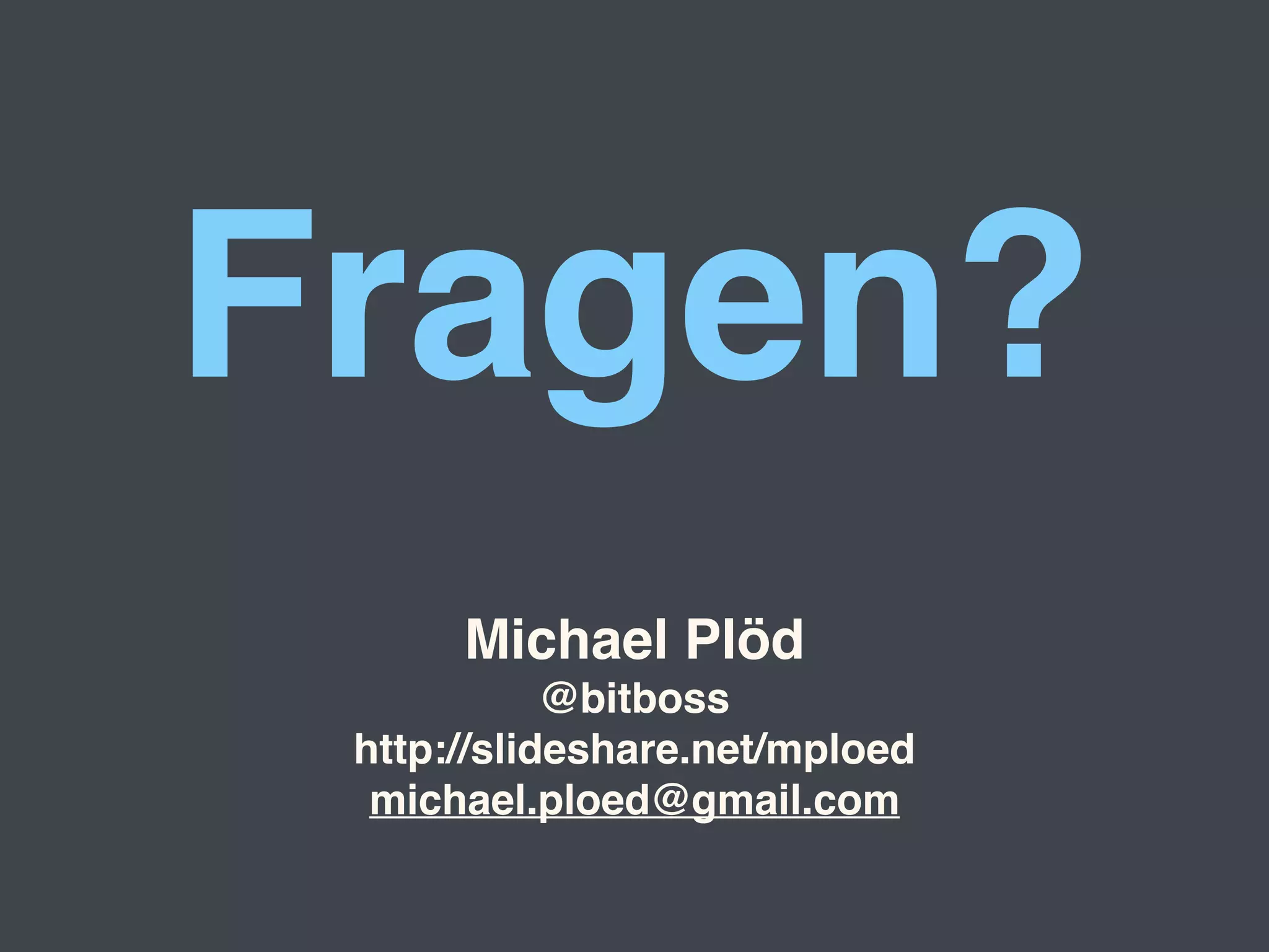 Fragen? 
Michael Plöd" 
@bitboss" 
http://slideshare.net/mploed" 
michael.ploed@gmail.com 
