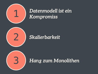 1 Datenmodell ist ein 
Kompromiss 
2 Skalierbarkeit 
3 Hang zum Monolithen 
 
