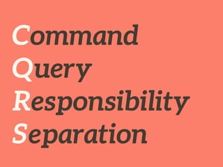 Command 
Query 
Responsibility 
Separation 
 
