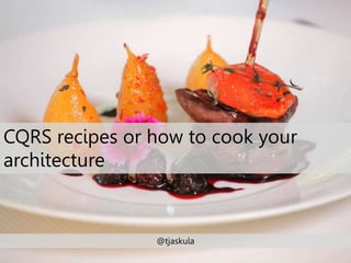 CQRS recipes or how to cook your 
architecture 
@tjaskula 
 