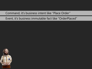 Command, it’s business intent like “Place Order” 
Event, it’s business immutable fact like “OrderPlaced” 
 