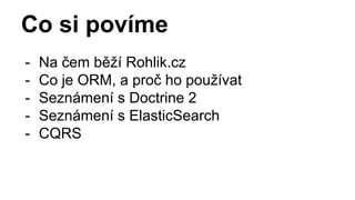 Co si povíme
- Na čem běží Rohlik.cz
- Co je ORM, a proč ho používat
- Seznámení s Doctrine 2
- Seznámení s ElasticSearch
...