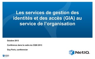 Les services de gestion des
identités et des accès (GIA) au
service de l’organisation

Octobre 2013
Conférence dans le cadre du CQSI 2013
Guy Paris, conférencier

 