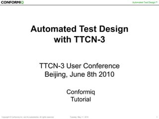 Automated Test Design with TTCN-3TTCN-3 User Conference Beijing, June 8th 2010 ConformiqTutorial 