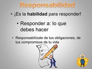 • Responder a: lo que
debes hacer
• ¡Es la habilidad para responder!
• Responsabilízate de tus obligaciones, de
tus compromisos de tu vida
 