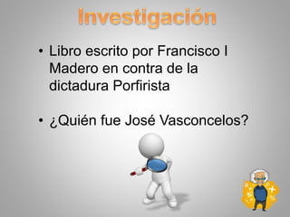• Libro escrito por Francisco I
Madero en contra de la
dictadura Porfirista
• ¿Quién fue José Vasconcelos?
 