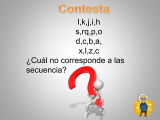 l,k,j,i,h
s,rq,p,o
d,c,b,a,
x,l,z,c
¿Cuál no corresponde a las
secuencia?
 