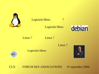 Logiciels libres          ?

                       Logiciels libres


      Linux ?          Linux ?

                                  Linux ?
         Logiciels libres




CLX   FORUM DES ASSOCIATIONS              19 septembre 2004
 