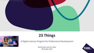 CRICOS Provider No. 00300K (NT/VIC) I 03286A (NSW) | RTO Provider No. 0373
23 Things
A Digital Literacy Program for Professional Development
Wendy Taleo and Sue Tucker
08 October 2019
 