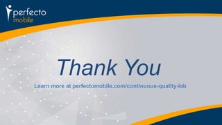 Thank You 
Learn more at perfectomobile.com/continuous-quality-lab 
