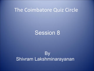 The Coimbatore Quiz Circle Session 8 By Shivram Lakshminarayanan 