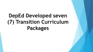 DepEd Developed seven
(7) Transition Curriculum
Packages
 