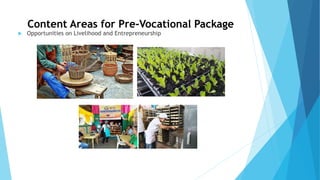 Content Areas for Pre-Vocational Package
 Opportunities on Livelihood and Entrepreneurship
 