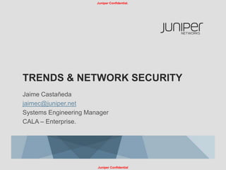 Juniper Confidential.




TRENDS & NETWORK SECURITY
Jaime Castañeda
jaimec@juniper.net
Systems Engineering Manager
CALA – Enterprise.




                       Juniper Confidential
 