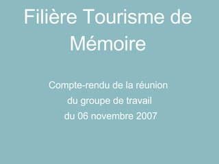 Filière Tourisme de Mémoire Compte-rendu de la réunion  du groupe de travail du 06 novembre 2007 