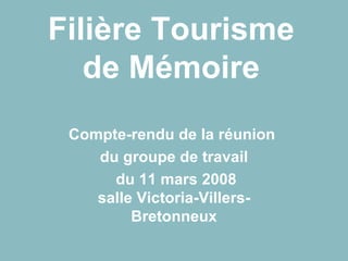 Filière Tourisme de Mémoire Compte-rendu de la réunion  du groupe de travail du 11 mars 2008 salle Victoria-Villers-Bretonneux 