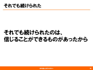 NPO法人CRファクトリー 
それでも続けられた 
それでも続けられたのは、 信じることができるものがあったから 
30 
 