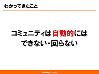 NPO法人CRファクトリー 
わかってきたこと 
コミュニティは自動的には 
できない・回らない  