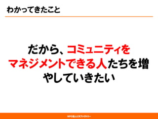 NPO法人CRファクトリー 
わかってきたこと 
だから、コミュニティを マネジメントできる人たちを増 やしていきたい  