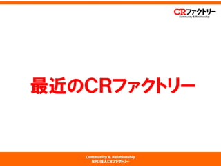 Community & Relationship 
NPO法人CRファクトリー 
最近のＣＲファクトリー  