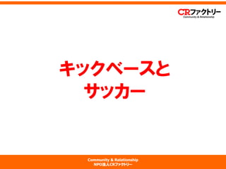 Community & Relationship 
NPO法人CRファクトリー 
キックベースと サッカー  