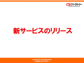 Community & Relationship 
NPO法人CRファクトリー 
新サービスのリリース  
