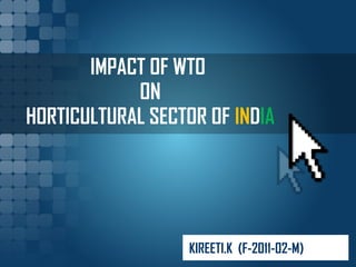 IMPACT OF WTO 
ON 
HORTICULTURAL SECTOR OF INDIA 
KIREETI.K (F-2011-02-M) 
 