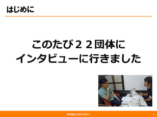NPO法人CRファクトリー
はじめに
このたび２２団体に
インタビューに⾏行行きました
2
 
