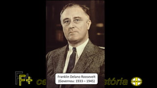 Franklin Delano Roosevelt
(Governou: 1933 – 1945)
 