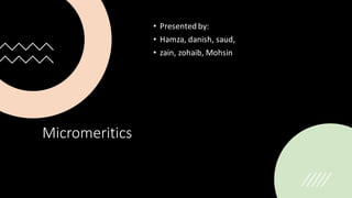 Micromeritics
• Presented by:
• Hamza, danish, saud,
• zain, zohaib, Mohsin
 