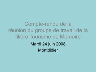 Compte-rendu de la
réunion du groupe de travail de la
filière Tourisme de Mémoire
Mardi 24 juin 2008
Montdidier
 