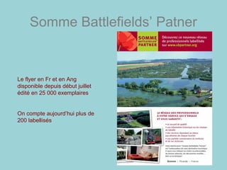 Somme Battlefields’ Patner
Le flyer en Fr et en Ang
disponible depuis début juillet
édité en 25 000 exemplaires
On compte aujourd’hui plus de
200 labellisés
 