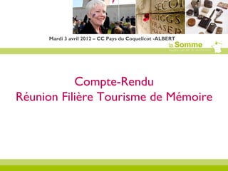 Mardi 3 avril 2012 – CC Pays du Coquelicot -ALBERT




           Compte-Rendu
Réunion Filière Tourisme de Mémoire
 