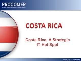 Costa Rica: A Strategic
     IT Hot Spot


                   www.procomer.com
 