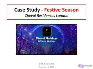 Case Study - Festive Season
    Cheval Residences London




           By Emilie Alba
           December 3, 2012
 