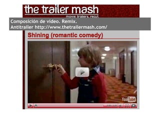 Composición de vídeo. Remix.
Antitrailer http://www.thetrailermash.com/
 