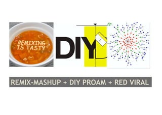 REMIX-MASHUP + DIY PROAM + RED VIRAL
 