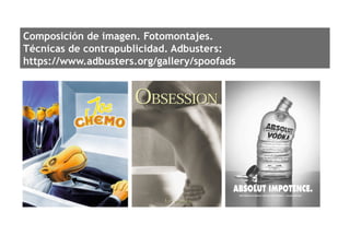 Composición de imagen. Fotomontajes.
Técnicas de contrapublicidad. Adbusters:
https://www.adbusters.org/gallery/spoofads
 